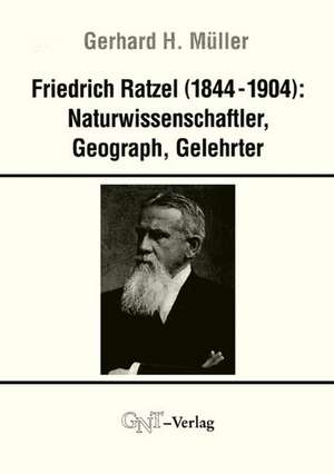 Friedrich Ratzel (1844-1904): Naturwissenschaftler, Geograph, Gelehrter de Gerhard H Müller