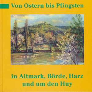 Von Ostern bis Pfingsten in Altmark, Börde, Harz und um den Huy de Hanns H Schmidt