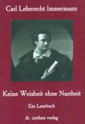 Carl Leberecht Immermann - Keine Weisheit ohne Narrheit de Brigitte Köther