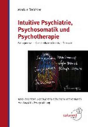 Intuitive Psychiatrie, Psychosomatik und Psychotherapie de Markus Treichler