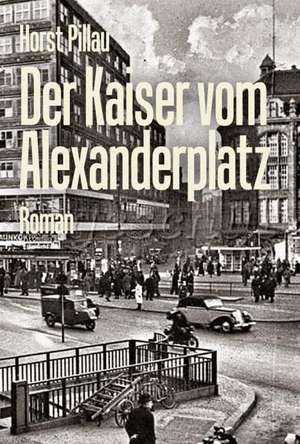 Der Kaiser vom Alexanderplatz de Horst Pillau