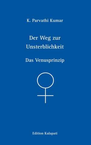 Der Weg zur Unsterblichkeit - Das Venusprinzip de K. Parvathi Kumar