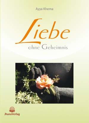 Liebe ohne Geheimnis de Ayya Khema