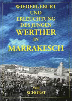 Wiedergeburt und Erleuchtung des jungen Werther in Marrakesch de Wolfgang Schorat