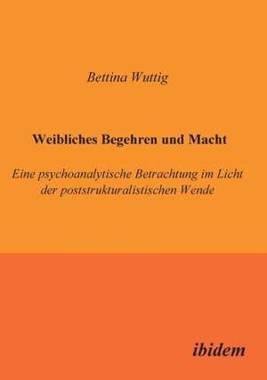 Wuttig, B: Weibliches Begehren und Macht. Eine psychoanalyti