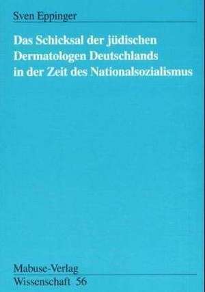 Das Schicksal der jüdischen Dermatologen Deutschlands im Nationalsozialismus de Sven Eppinger