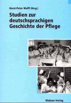 Studien zur deutschsprachigen Geschichte der Pflege de Horst-Peter Wolff