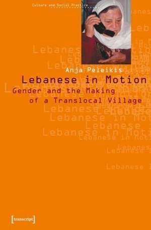 Lebanese in Motion – Gender and the Making of a Translocal Village de Anja Peleikis