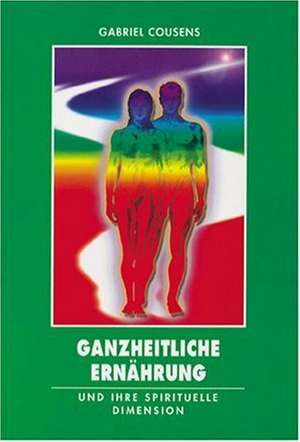 Ganzheitliche Ernährung und ihre spirituelle Dimension de Gabriel Cousens