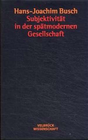 Subjektivität in der spätmodernen Gesellschaft de Hans-Joachim Busch