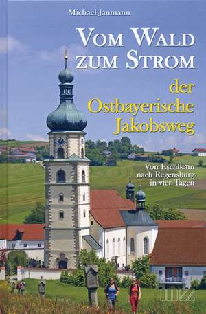 Vom Wald zum Strom 01. Von Eschlkam über Neukirchen bei Hl.Blut und Wörth a.d.Donau bis Regensburg de Michael Jaumann