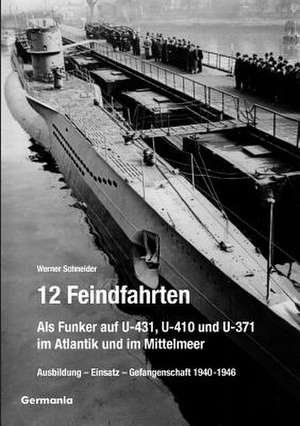 12 Feindfahrten - Als Funker auf U-431, U-410 und U-371 im Atlantik und im Mittelmeer de Werner Schneider