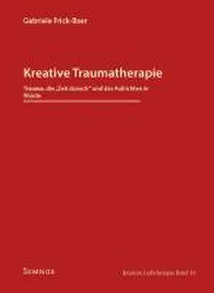 Kreative Traumatherapie - Trauma, die "Zeit danach" und das Aufrichten in Würde de Gabriele Frick-Baer