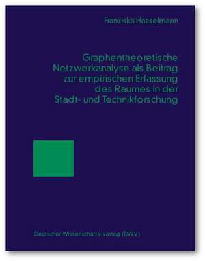 Graphentheoretische Netzwerkanalyse als Beitrag zur empirischen Erfassung des Raumes in der Stadt- und Technikforschung de Franziska Hasselmann