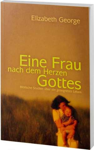 Eine Frau nach dem Herzen Gottes de Elizabeth George