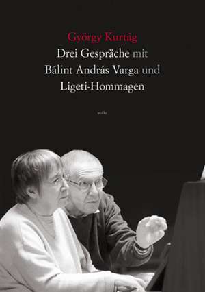 Drei Gespräche mit Bálint András Varga und Ligeti-Hommagen de György Kurtág