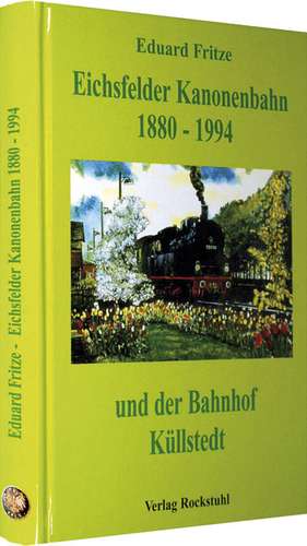 Die Eichsfelder Kanonenbahn 1880-1994 und der Bahnhof Küllstedt de Eduard Fritze