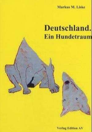 Deutschland. Ein Hundetraum de Markus M. Liske