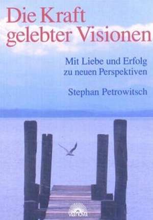 Die Kraft gelebter Visionen de Stephan Petrowitsch