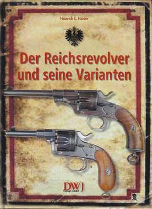 Der Reichsrevolver und seine Varianten de Heinrich E Harder