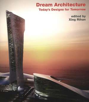 Dream Architecture: Today's Designs for Tomorrow de Xing Rihan