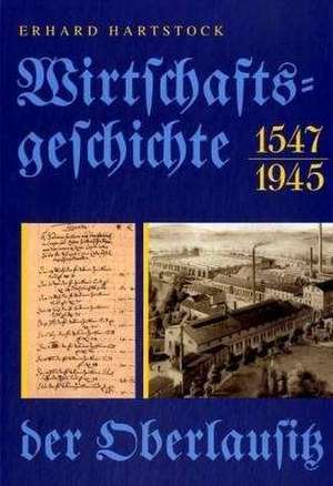 Wirtschaftsgeschichte der Oberlausitz 1547 - 1945 de Erhard Hartstock