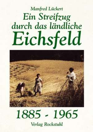 Ein Streifzug durch das ländliche Eichsfeld 1885-1965 de Manfred Lückert