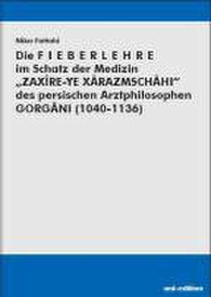 Die Fieberlehre im Schatz der Medizin "ZAXIRE-YE XARAZMSCHAHI" des persischen Arztphilosophen Gorgani (1040-1136) de Nika Fattahi