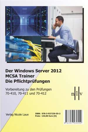 Der Windows Server 2012 MCSA Trainer, Die Pflichtprüfungen, Vorbereitung zu den Prüfungen 70-410, 70-411 und 70-412 de Nicole Laue