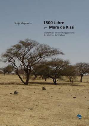 1500 Jahre Am Mare de Kissi: Eine Fallstudie Zur Besiedlungsgeschichte Des Sahel Von Burkina Faso de Sonja Magnavita