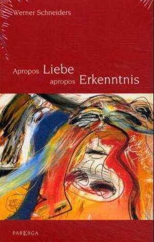 Apropos Liebe, apropos Erkenntnis de Werner Schneiders