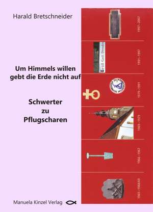 Um Himmels willen gebt die Erde nicht auf - Schwerter zu Pflugscharen de Harald Bretschneider