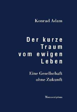 Der kurze Traum vom ewigen Leben de Konrad Adam