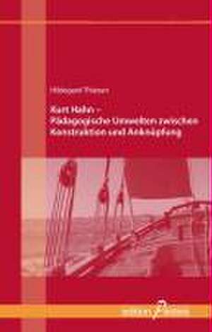 Kurt Hahn - Pädagogische Umwelten zwischen Konstruktion und Anknüpfung de Hildegard Thiesen