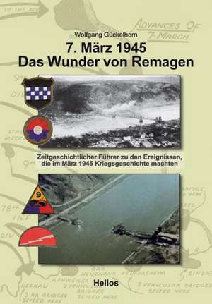 7. März 1945 Das Wunder von Remagen de Wolfgang Gückelhorn