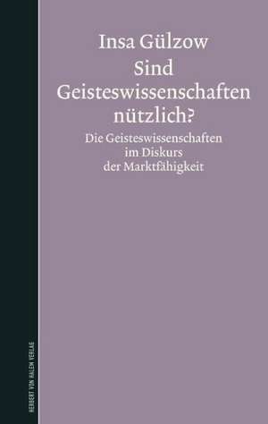 Sind Geisteswissenschaften nützlich? Die Geisteswissenschaften im Diskurs der Marktfähigkeit de Insa Gülzow