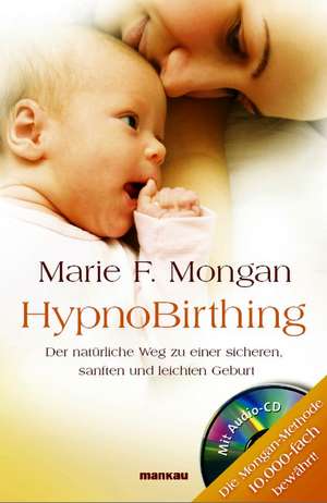 HypnoBirthing. Der natürliche Weg zu einer sicheren, sanften und leichten Geburt. Das Original von Marie F. Mongan - 9. Auflage des Geburtshilfe-Klassikers de Marie F. Mongan