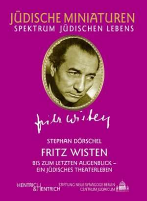 Fritz Wisten. Bis zum letzten Augenblick - ein jüdisches Theaterleben de Stephan Dörschel