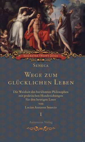 Seneca. Wege zum glücklichen Leben de Lucius Annaeus Senecio