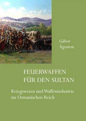 Feuerwaffen für den Sultan de Gábor Ágoston