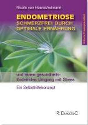 Endometriose: Schmerzfrei durch optimale Ernährung und einen gesundheitsfördernden Umgang mit Stress de Nicole Hoerschelmann von