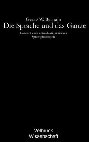 Die Sprache und das Ganze de Georg W. Bertram