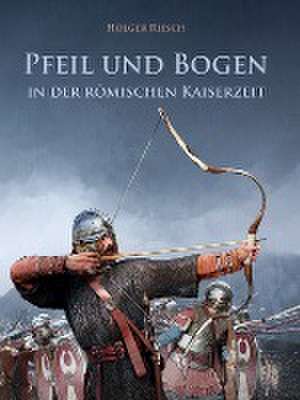 Pfeil und Bogen in der römischen Kaiserzeit de Holger Riesch