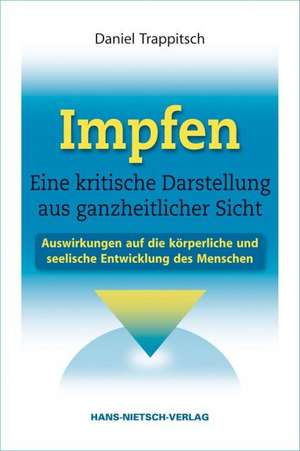 Impfen - Eine kritische Darstellung aus ganzheitlicher Sicht de Daniel Trappitsch