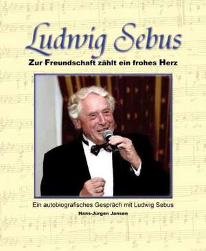 Ludwig Sebus - Zur Freundschaft zählt ein frohes Herz de Hans-Jürgen Jansen