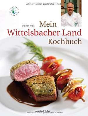 Mein Wittelsbacher Land Kochbuch de Martin Wastl