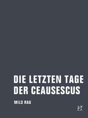 Die letzten Tage der Ceausescus de Milo Rau