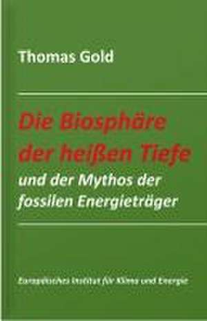 Die Biosphäre der heißen Tiefe und der Mythos der fossilen Energieträger de Thomas Gold