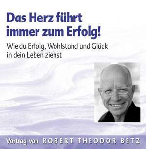 Das Herz führt immer zum Erfolg de Robert Theodor Betz