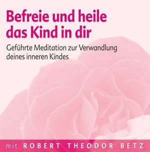 Befreie und heile das Kind in dir de Robert Theodor Betz